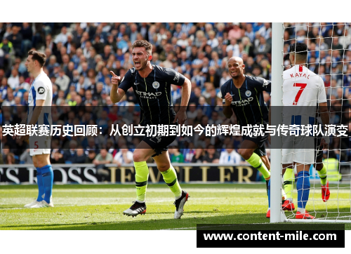 英超联赛历史回顾:从创立初期到如今的辉煌成就与传奇球队演变 英超联赛历史回顾:从创立初期到如今的辉煌成就与传奇球队演变