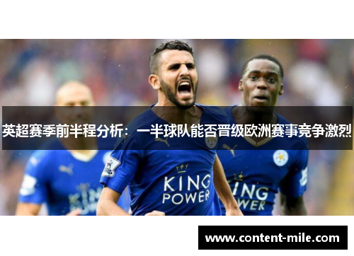 英超赛季前半程分析:一半球队能否晋级欧洲赛事竞争激烈 英超赛季前半程分析:一半球队能否晋级欧洲赛事竞争激烈