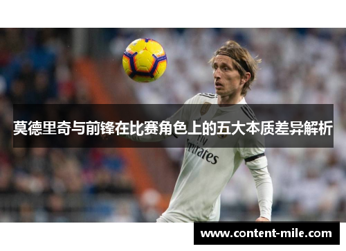 莫德里奇与前锋在比赛角色上的五大本质差异解析 莫德里奇与前锋在比赛角色上的五大本质差异解析