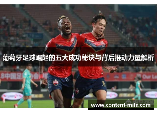 葡萄牙足球崛起的五大成功秘诀与背后推动力量解析 葡萄牙足球崛起的五大成功秘诀与背后推动力量解析