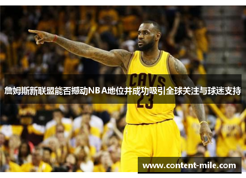 詹姆斯新联盟能否撼动NBA地位并成功吸引全球关注与球迷支持 詹姆斯新联盟能否撼动NBA地位并成功吸引全球关注与球迷支持