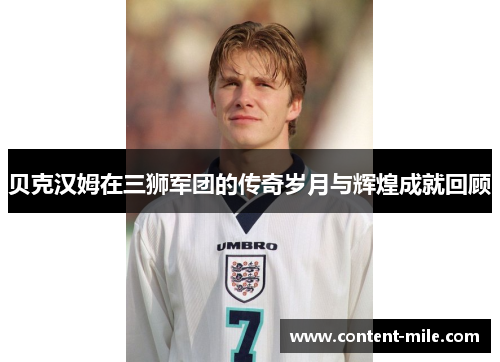 贝克汉姆在三狮军团的传奇岁月与辉煌成就回顾 贝克汉姆在三狮军团的传奇岁月与辉煌成就回顾