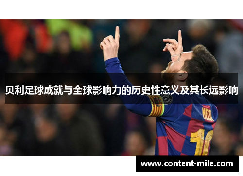 贝利足球成就与全球影响力的历史性意义及其长远影响 贝利足球成就与全球影响力的历史性意义及其长远影响