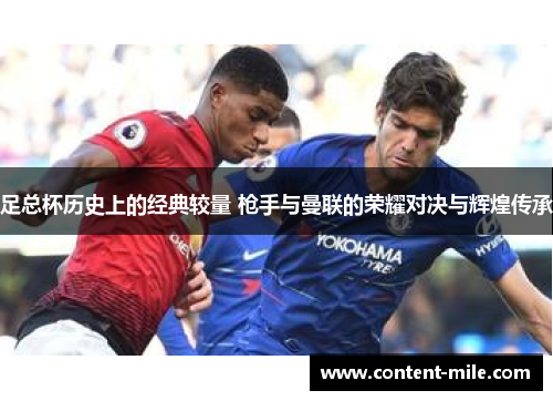 足总杯历史上的经典较量 枪手与曼联的荣耀对决与辉煌传承 足总杯历史上的经典较量 枪手与曼联的荣耀对决与辉煌传承