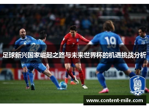 足球新兴国家崛起之路与未来世界杯的机遇挑战分析 足球新兴国家崛起之路与未来世界杯的机遇挑战分析