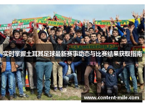 实时掌握土耳其足球最新赛事动态与比赛结果获取指南 实时掌握土耳其足球最新赛事动态与比赛结果获取指南