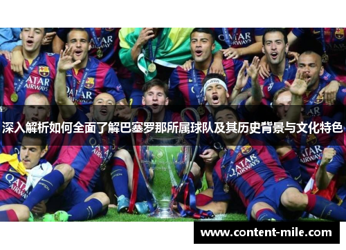 深入解析如何全面了解巴塞罗那所属球队及其历史背景与文化特色 深入解析如何全面了解巴塞罗那所属球队及其历史背景与文化特色