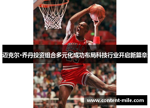 迈克尔·乔丹投资组合多元化成功布局科技行业开启新篇章 迈克尔·乔丹投资组合多元化成功布局科技行业开启新篇章