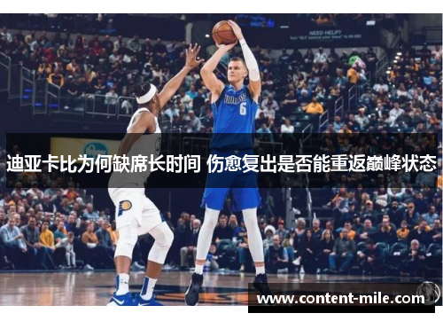 迪亚卡比为何缺席长时间 伤愈复出是否能重返巅峰状态 迪亚卡比为何缺席长时间 伤愈复出是否能重返巅峰状态