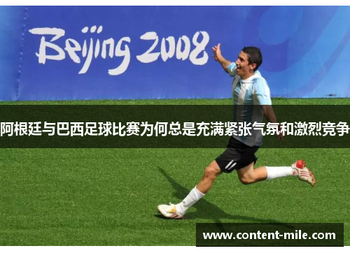 阿根廷与巴西足球比赛为何总是充满紧张气氛和激烈竞争 阿根廷与巴西足球比赛为何总是充满紧张气氛和激烈竞争