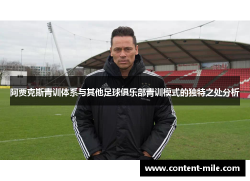 阿贾克斯青训体系与其他足球俱乐部青训模式的独特之处分析 阿贾克斯青训体系与其他足球俱乐部青训模式的独特之处分析