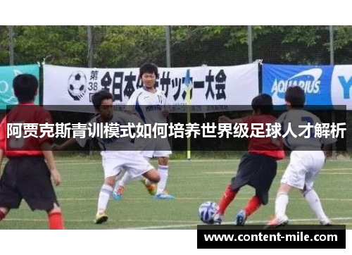 阿贾克斯青训模式如何培养世界级足球人才解析 阿贾克斯青训模式如何培养世界级足球人才解析