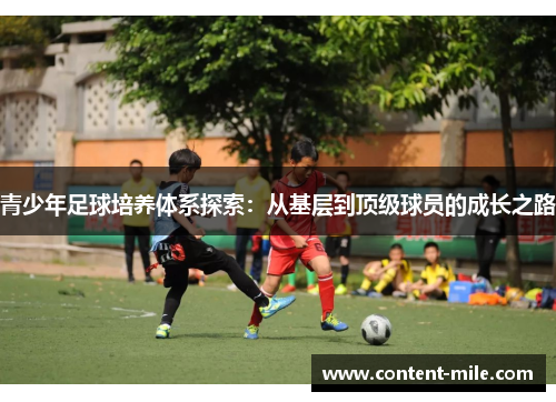 青少年足球培养体系探索:从基层到顶级球员的成长之路 青少年足球培养体系探索:从基层到顶级球员的成长之路