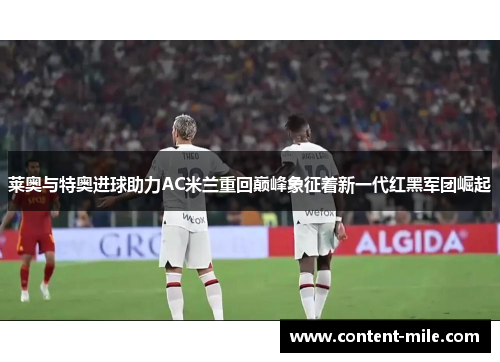 莱奥与特奥进球助力AC米兰重回巅峰象征着新一代红黑军团崛起 莱奥与特奥进球助力AC米兰重回巅峰象征着新一代红黑军团崛起