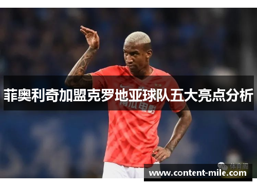 菲奥利奇加盟克罗地亚球队五大亮点分析 菲奥利奇加盟克罗地亚球队五大亮点分析