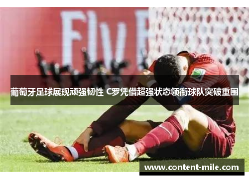 葡萄牙足球展现顽强韧性 C罗凭借超强状态领衔球队突破重围 葡萄牙足球展现顽强韧性 C罗凭借超强状态领衔球队突破重围