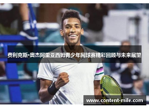 费利克斯·奥杰阿里亚西姆青少年网球赛精彩回顾与未来展望 费利克斯·奥杰阿里亚西姆青少年网球赛精彩回顾与未来展望