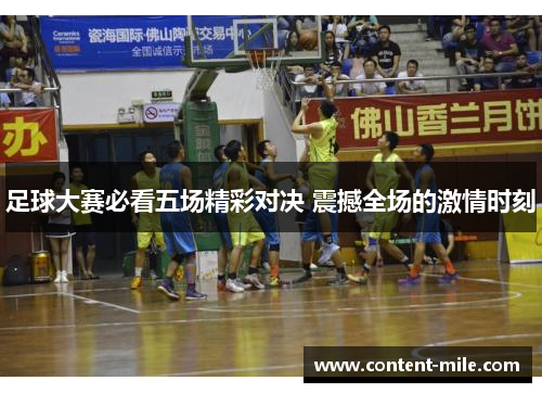 足球大赛必看五场精彩对决 震撼全场的激情时刻 足球大赛必看五场精彩对决 震撼全场的激情时刻