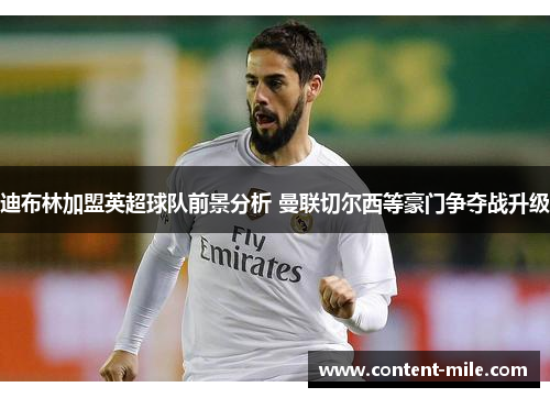 迪布林加盟英超球队前景分析 曼联切尔西等豪门争夺战升级