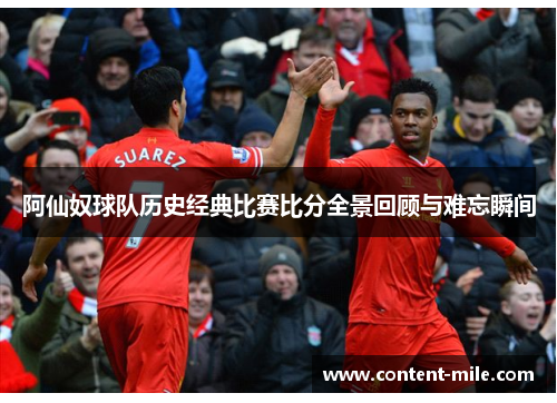 阿仙奴球队历史经典比赛比分全景回顾与难忘瞬间 阿仙奴球队历史经典比赛比分全景回顾与难忘瞬间