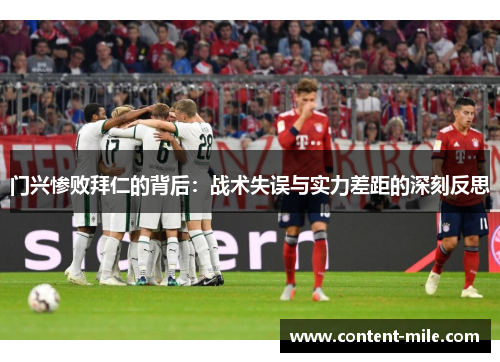 门兴惨败拜仁的背后:战术失误与实力差距的深刻反思 门兴惨败拜仁的背后:战术失误与实力差距的深刻反思