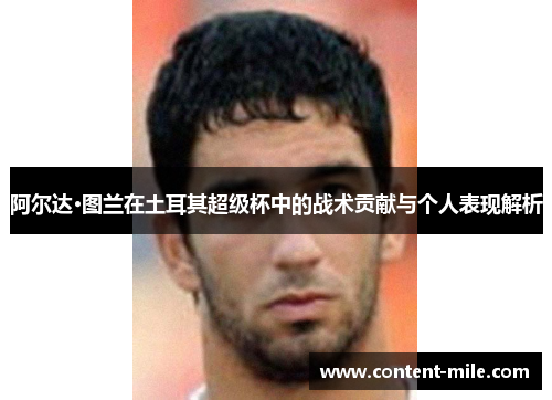 阿尔达·图兰在土耳其超级杯中的战术贡献与个人表现解析