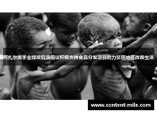 阿扎尔携手全球反饥饿倡议积极支持食品分发项目助力贫困地区改善生活 阿扎尔携手全球反饥饿倡议积极支持食品分发项目助力贫困地区改善生活