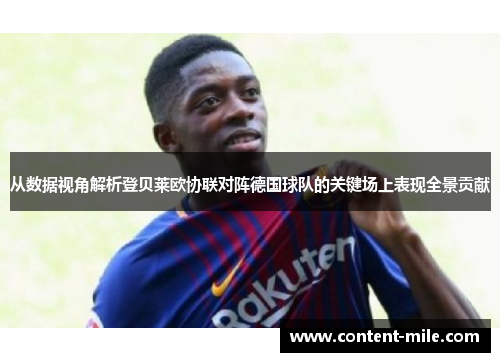 从数据视角解析登贝莱欧协联对阵德国球队的关键场上表现全景贡献