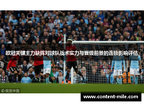 欧冠关键主力缺阵对球队战术实力与晋级前景的连锁影响评估 欧冠关键主力缺阵对球队战术实力与晋级前景的连锁影响评估
