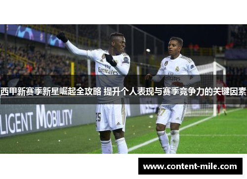 西甲新赛季新星崛起全攻略 提升个人表现与赛季竞争力的关键因素 西甲新赛季新星崛起全攻略 提升个人表现与赛季竞争力的关键因素