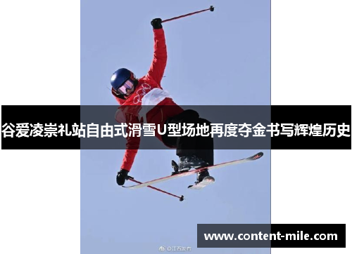 谷爱凌崇礼站自由式滑雪U型场地再度夺金书写辉煌历史