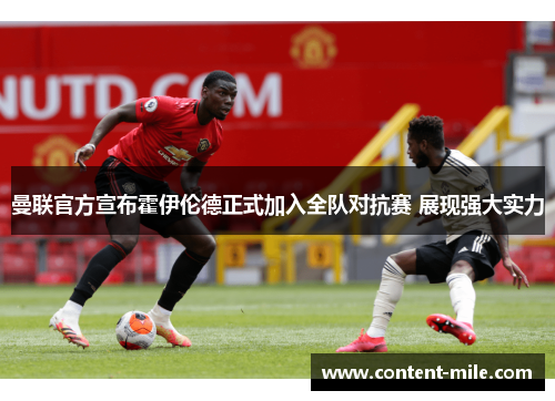 曼联官方宣布霍伊伦德正式加入全队对抗赛 展现强大实力