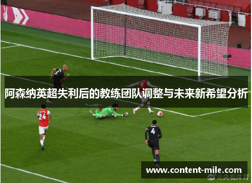 阿森纳英超失利后的教练团队调整与未来新希望分析