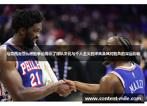 马克西与恩比德的争论揭示了球队文化与个人主义的冲突及其对胜负的深远影响 马克西与恩比德的争论揭示了球队文化与个人主义的冲突及其对胜负的深远影响