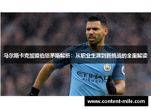 马尔斯卡克加盟伯恩茅斯解析:从职业生涯到新挑战的全面解读 马尔斯卡克加盟伯恩茅斯解析:从职业生涯到新挑战的全面解读