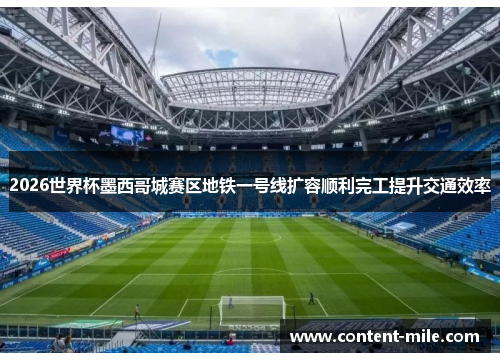 2026世界杯墨西哥城赛区地铁一号线扩容顺利完工提升交通效率 2026世界杯墨西哥城赛区地铁一号线扩容顺利完工提升交通效率