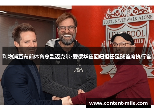 利物浦宣布前体育总监迈克尔·爱德华兹回归担任足球首席执行官 利物浦宣布前体育总监迈克尔·爱德华兹回归担任足球首席执行官