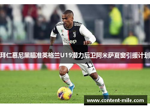 拜仁慕尼黑瞄准英格兰U19潜力后卫阿米萨夏窗引援计划 拜仁慕尼黑瞄准英格兰U19潜力后卫阿米萨夏窗引援计划