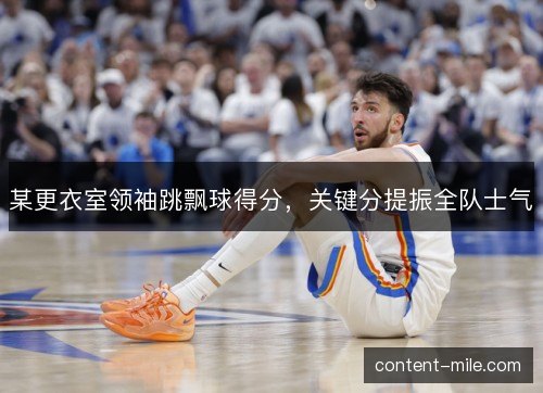 某更衣室领袖跳飘球得分,关键分提振全队士气 某更衣室领袖跳飘球得分,关键分提振全队士气